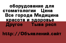 оборудование для стоматологии › Цена ­ 1 - Все города Медицина, красота и здоровье » Другое   . Тыва респ.